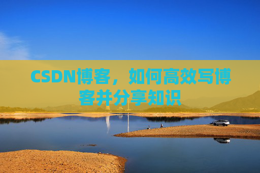 CSDN博客，如何高效写博客并分享知识